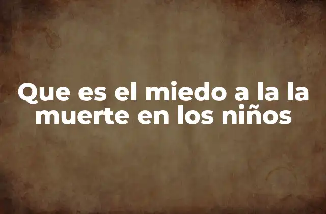 Que es el Miedo a la la Muerte en los Niños
