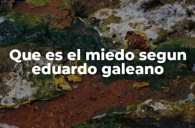 Que es el Miedo Segun Eduardo Galeano