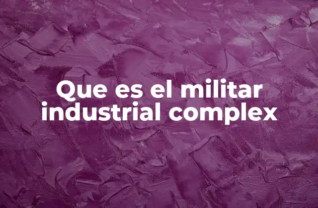 Que es el Militar Industrial Complex 2 La interdependencia entre gobierno y empresas de defensa