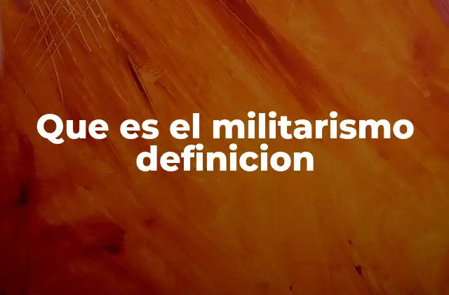 Que es el Militarismo Definicion 2 El papel del ejército en sociedades con fuertes tradiciones militares