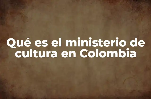 Qué es el Ministerio de Cultura en Colombia