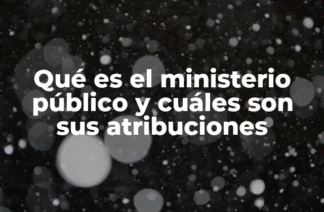 Qué es el Ministerio Público y Cuáles Son Sus Atribuciones
