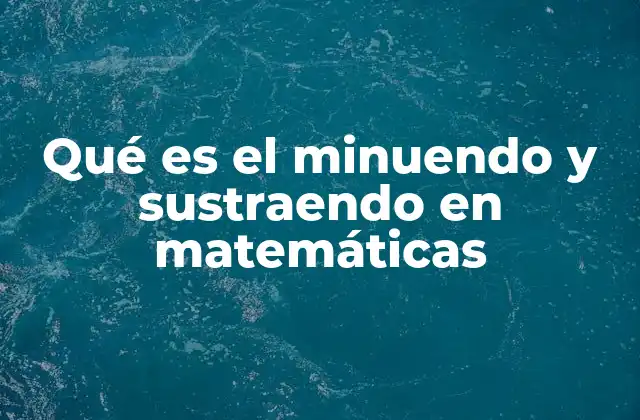 Qué es el Minuendo y Sustraendo en Matemáticas