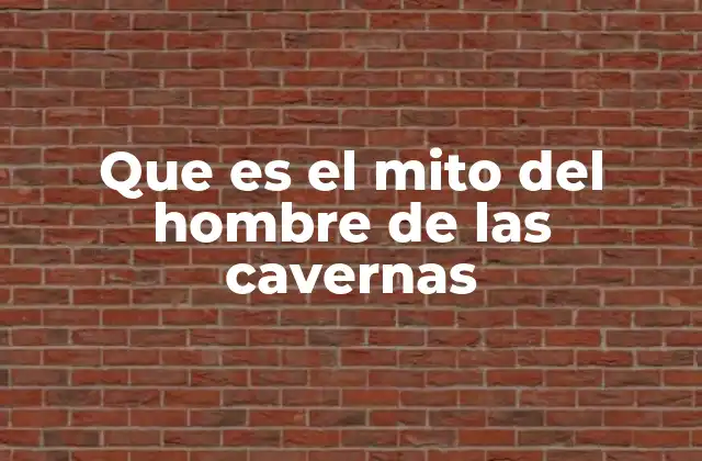 Que es el Mito Del Hombre de las Cavernas