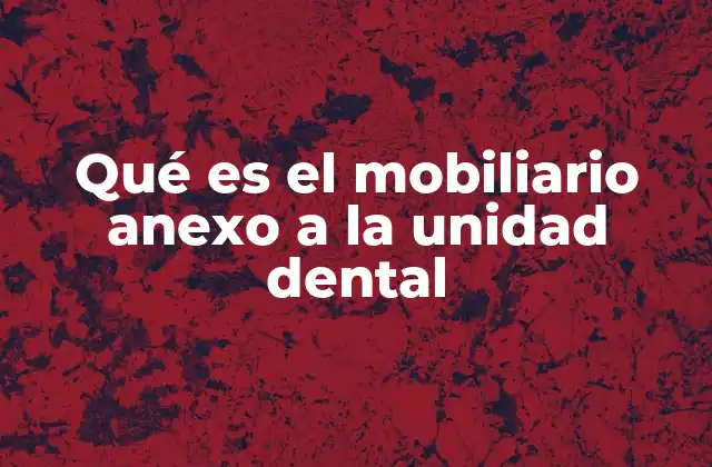 Qué es el Mobiliario Anexo a la Unidad Dental