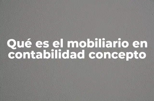 Qué es el Mobiliario en Contabilidad Concepto