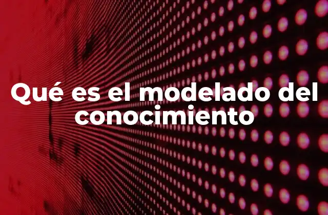 Qué es el Modelado Del Conocimiento 2 La importancia del modelado del conocimiento en la era digital