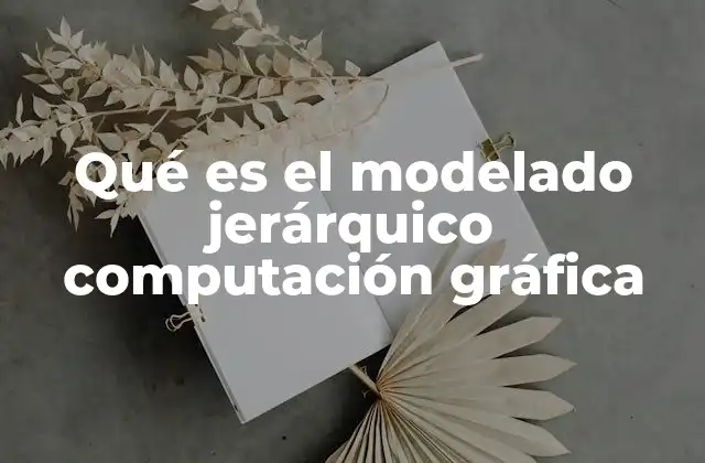 Qué es el Modelado Jerárquico Computación Gráfica