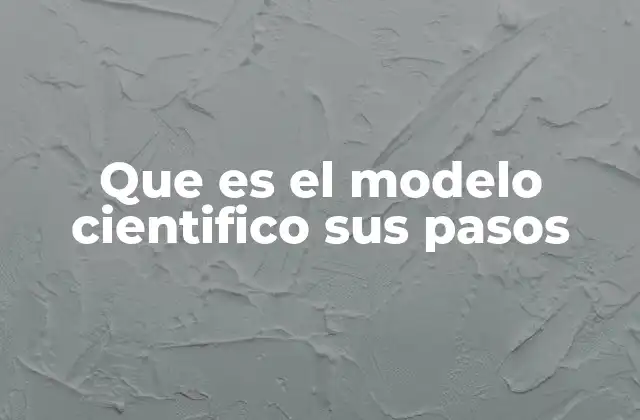 Que es el Modelo Cientifico Sus Pasos