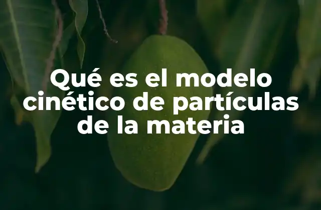 Qué es el Modelo Cinético de Partículas de la Materia