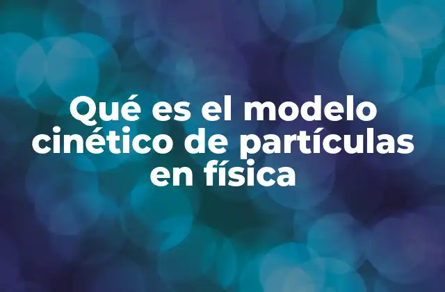 Qué es el Modelo Cinético de Partículas en Física 2 Cómo se relaciona el movimiento de las partículas con los estados de la materia