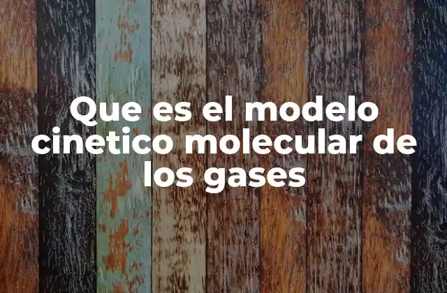 Que es el Modelo Cinetico Molecular de los Gases