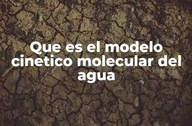 Que es el Modelo Cinetico Molecular Del Agua
