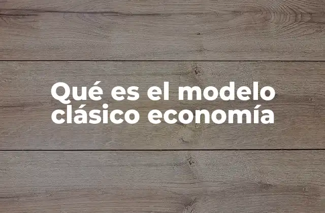 Qué es el Modelo Clásico Economía