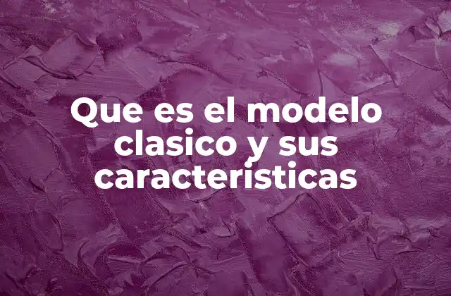 Que es el Modelo Clasico y Sus Caracteristicas