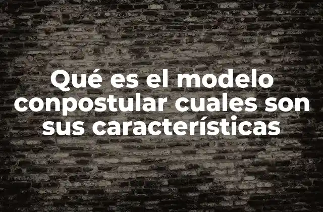Qué es el Modelo Conpostular Cuales Son Sus Características