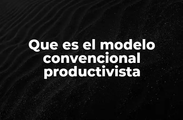 Que es el Modelo Convencional Productivista