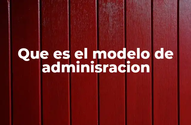 Que es el Modelo de Adminisracion