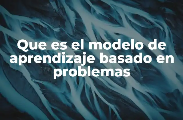 Que es el Modelo de Aprendizaje Basado en Problemas