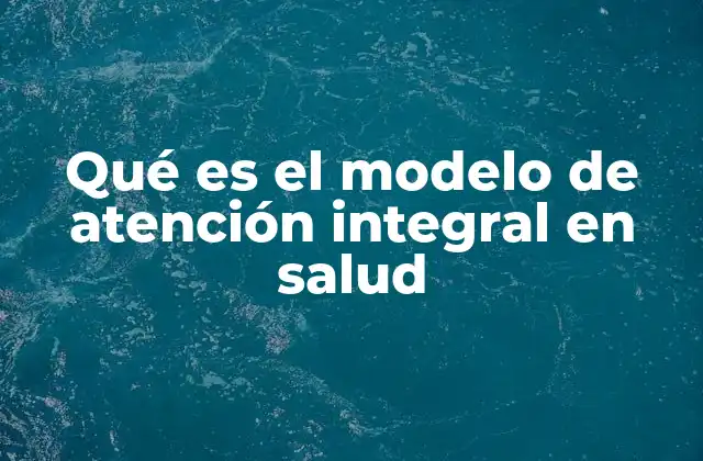 Qué es el Modelo de Atención Integral en Salud 2 El enfoque multidimensional en la atención sanitaria
