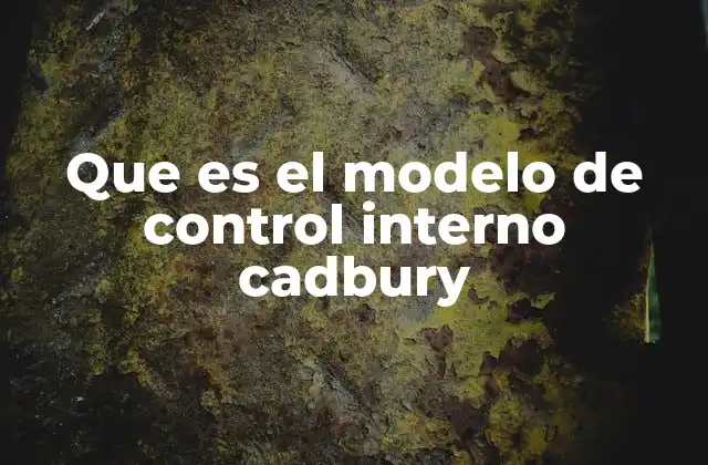 Que es el Modelo de Control Interno Cadbury 2 El marco conceptual detrás del Modelo de Cadbury