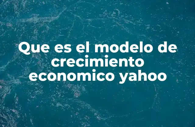 Que es el Modelo de Crecimiento Economico Yahoo