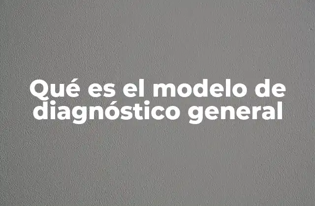 Qué es el Modelo de Diagnóstico General