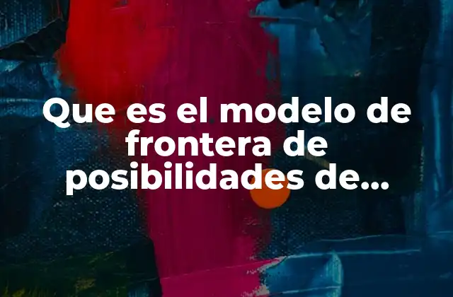 Que es el Modelo de Frontera de Posibilidades de Produccion