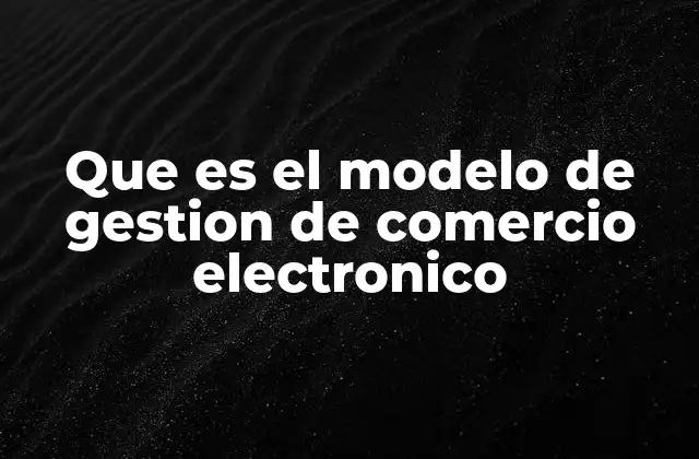 Que es el Modelo de Gestion de Comercio Electronico