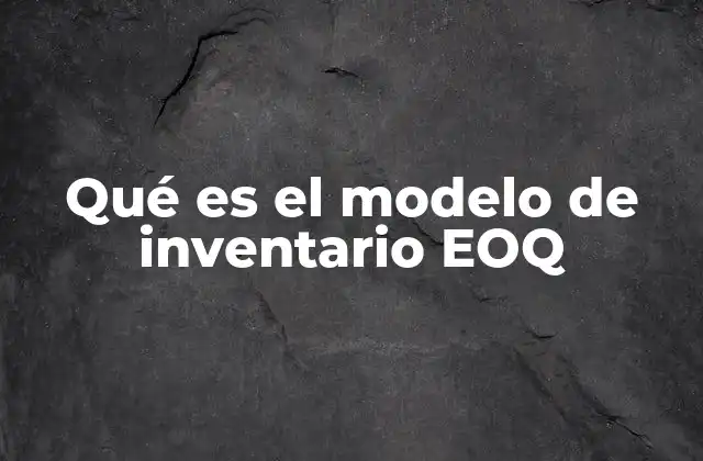 Qué es el Modelo de Inventario Eoq 2 Fundamentos del modelo EOQ