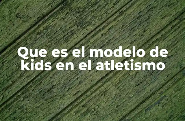 Que es el Modelo de Kids en el Atletismo