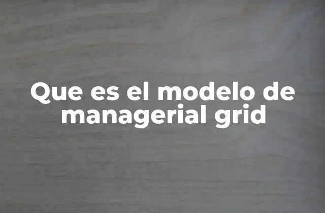 Que es el Modelo de Managerial Grid