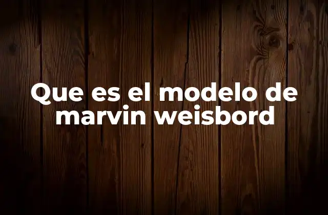 Que es el Modelo de Marvin Weisbord 2 Cómo el modelo de Weisbord mejora la cohesión de los equipos
