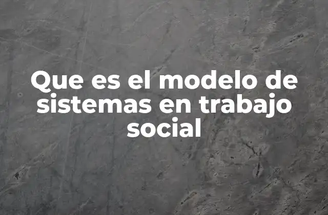 La importancia del enfoque sistémico en el trabajo social