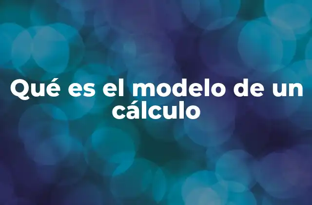 Qué es el Modelo de un Cálculo 2 Cómo los modelos de cálculo estructuran la información