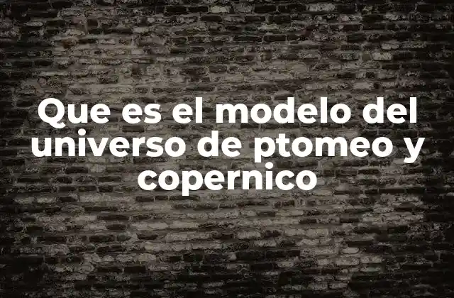 Que es el Modelo Del Universo de Ptomeo y Copernico