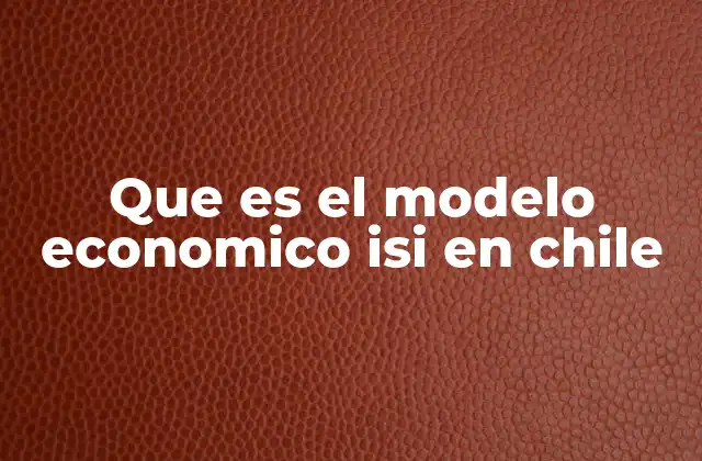 Que es el Modelo Economico Isi en Chile