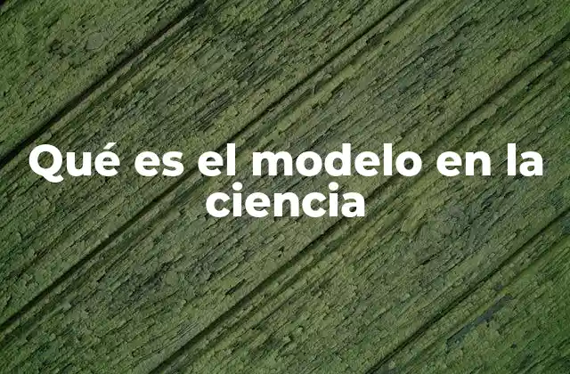 Qué es el Modelo en la Ciencia