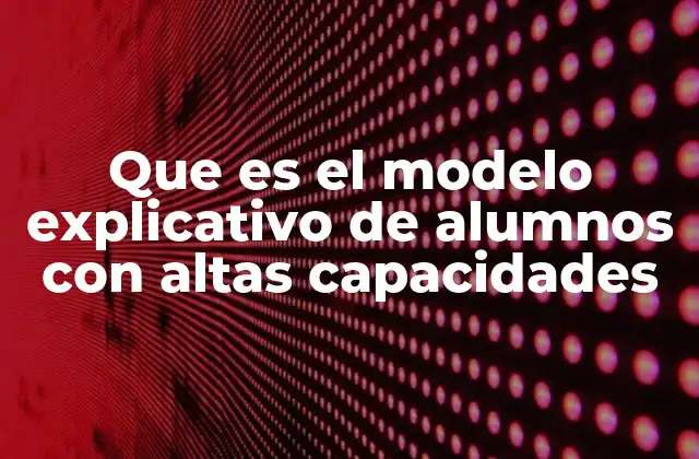 Que es el Modelo Explicativo de Alumnos con Altas Capacidades