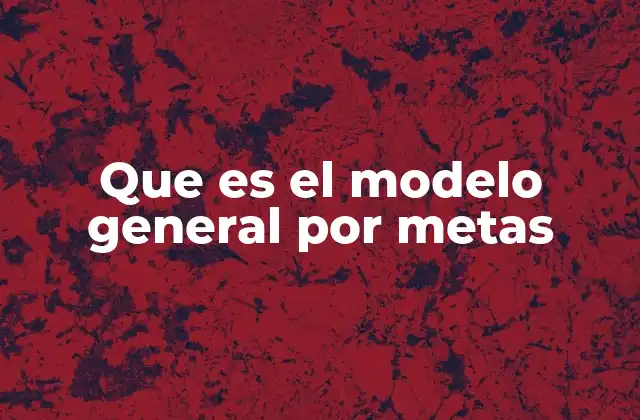 Que es el Modelo General por Metas 2 La importancia de alinear metas en la gestión organizacional