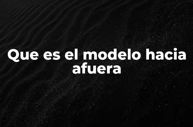 Que es el Modelo hacia Afuera