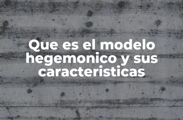 Que es el Modelo Hegemonico y Sus Caracteristicas
