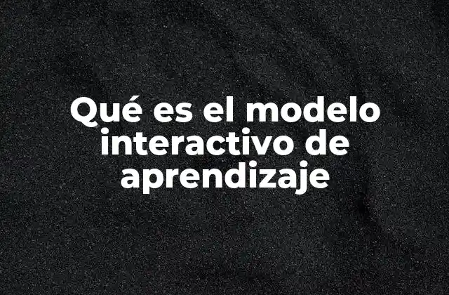 Qué es el Modelo Interactivo de Aprendizaje
