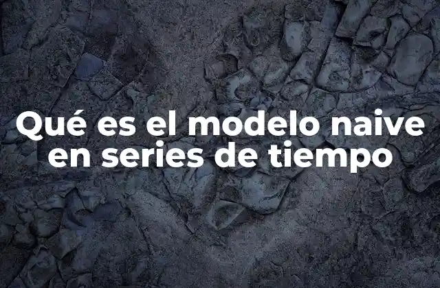 Qué es el Modelo Naive en Series de Tiempo 2 Entendiendo el concepto de modelos simples en series de tiempo