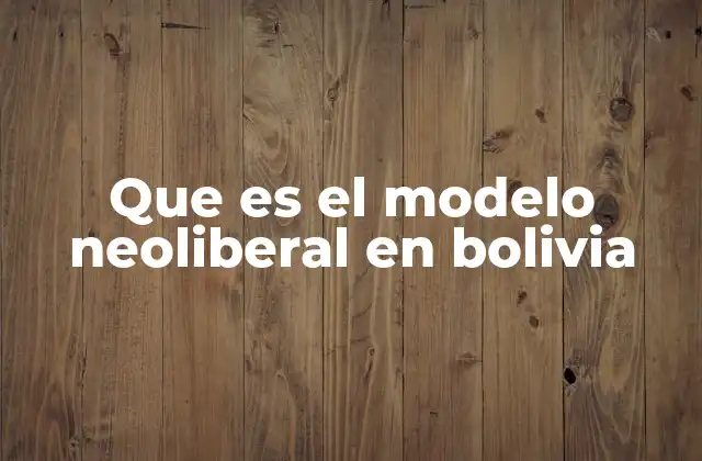Que es el Modelo Neoliberal en Bolivia