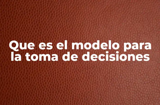 Que es el Modelo para la Toma de Decisiones