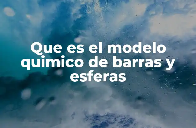 Que es el Modelo Quimico de Barras y Esferas 2 La importancia de visualizar estructuras moleculares