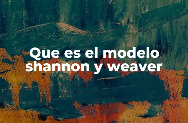 Que es el Modelo Shannon y Weaver