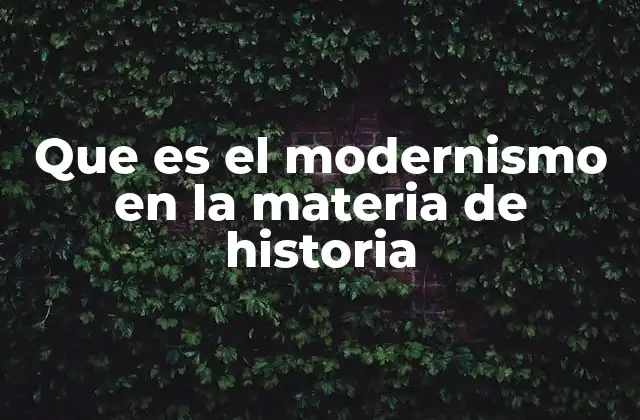 Que es el Modernismo en la Materia de Historia