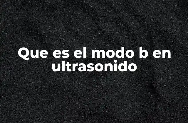 Que es el Modo B en Ultrasonido